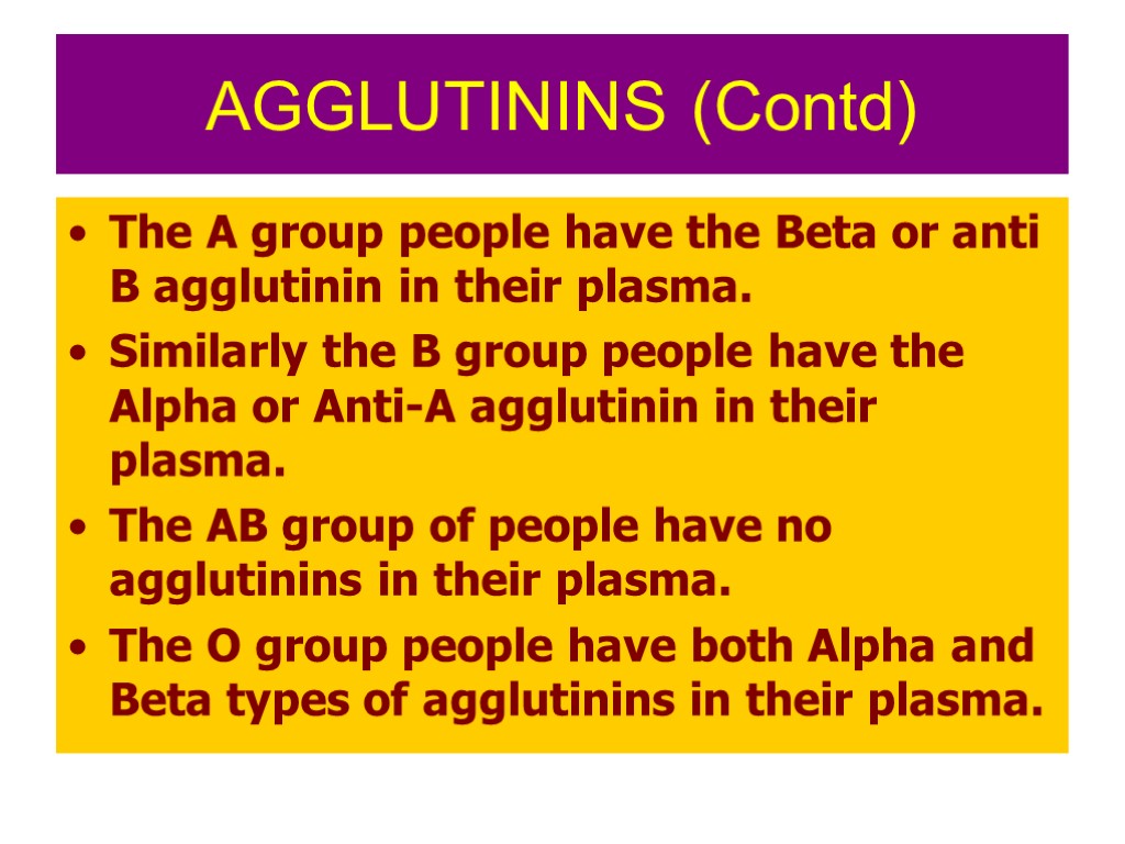 AGGLUTININS (Contd) The A group people have the Beta or anti B agglutinin in